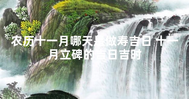 农历十一月哪天是做寿吉日 十一月立碑的吉日吉时